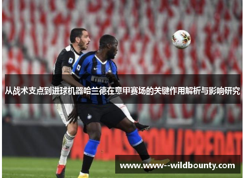 从战术支点到进球机器哈兰德在意甲赛场的关键作用解析与影响研究