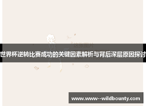 世界杯逆转比赛成功的关键因素解析与背后深层原因探讨