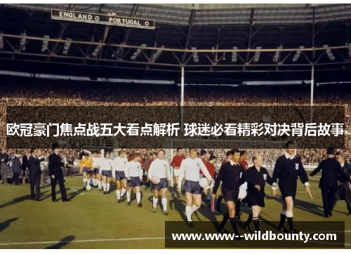 欧冠豪门焦点战五大看点解析 球迷必看精彩对决背后故事