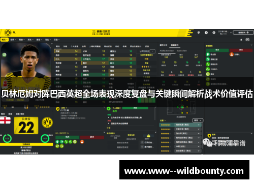 贝林厄姆对阵巴西英超全场表现深度复盘与关键瞬间解析战术价值评估