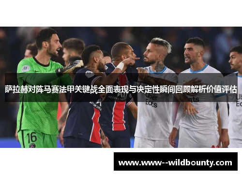 萨拉赫对阵马赛法甲关键战全面表现与决定性瞬间回顾解析价值评估