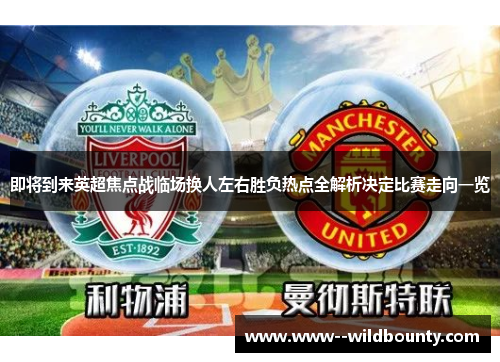 即将到来英超焦点战临场换人左右胜负热点全解析决定比赛走向一览 即将到来英超焦点战临场换人左右胜负热点全解析决定比赛走向一览