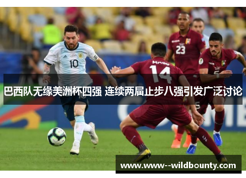 巴西队无缘美洲杯四强 连续两届止步八强引发广泛讨论