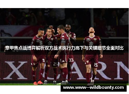 意甲焦点战博弈解析双方战术执行力高下与关键细节全面对比