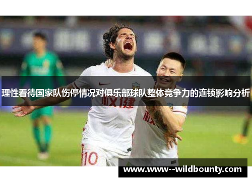 理性看待国家队伤停情况对俱乐部球队整体竞争力的连锁影响分析