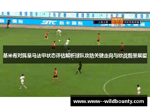 基米希对阵皇马法甲状态评估解析球队攻防关键走向与欧战前景展望