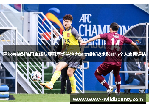 巴尔韦德对阵日本球队亚冠赛场统治力深度解析战术影响与个人表现评估